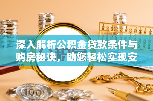 温县深入解析公积金贷款条件与购房秘诀，助您轻松实现安居梦