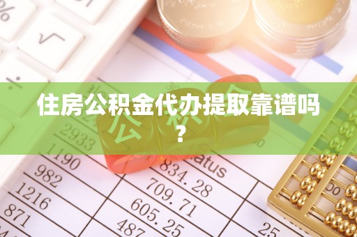 温县住房公积金代办提取靠谱吗？