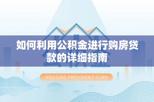 温县如何利用公积金进行购房贷款的详细指南