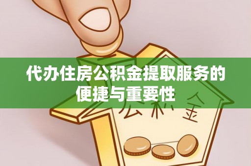 温县代办住房公积金提取服务的便捷与重要性