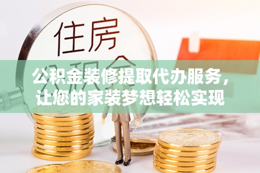 温县公积金装修提取代办服务，让您的家装梦想轻松实现