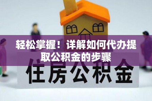 温县轻松掌握！详解如何代办提取公积金的步骤
