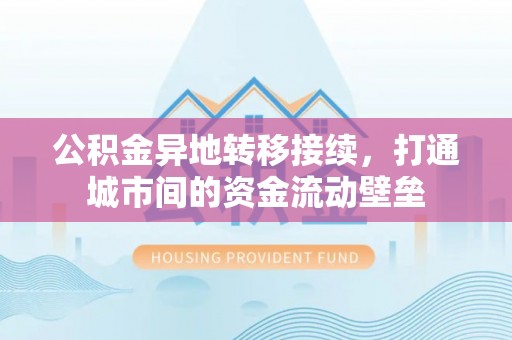 温县公积金异地转移接续，打通城市间的资金流动壁垒