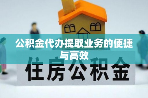 温县公积金代办提取业务的便捷与高效