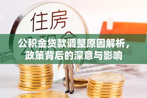 温县公积金贷款调整原因解析，政策背后的深意与影响
