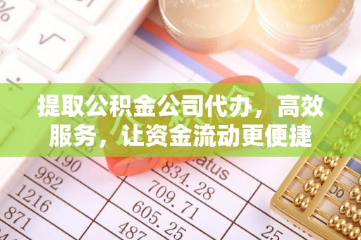 温县提取公积金公司代办，高效服务，让资金流动更便捷