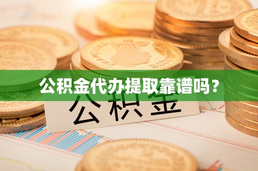 温县公积金代办提取靠谱吗？