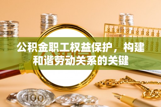温县公积金职工权益保护，构建和谐劳动关系的关键