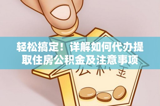 温县轻松搞定！详解如何代办提取住房公积金及注意事项
