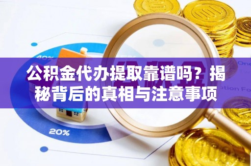 温县公积金代办提取靠谱吗？揭秘背后的真相与注意事项