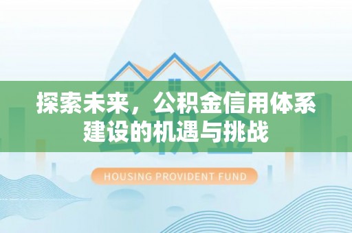 温县探索未来，公积金信用体系建设的机遇与挑战