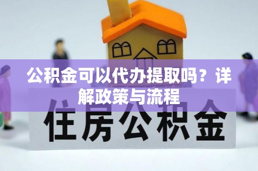 温县公积金可以代办提取吗？详解政策与流程