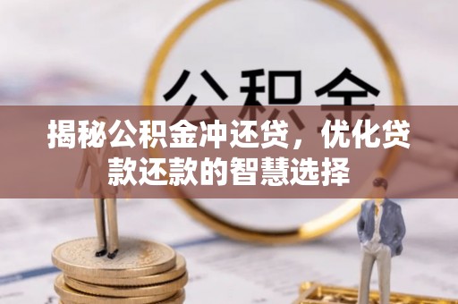 温县揭秘公积金冲还贷，优化贷款还款的智慧选择