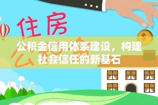 温县公积金信用体系建设，构建社会信任的新基石