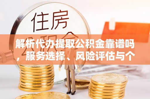 温县解析代办提取公积金靠谱吗，服务选择、风险评估与个人权益保障