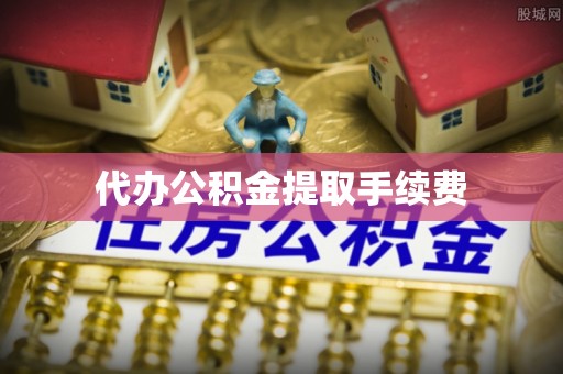 温县代办公积金提取手续费