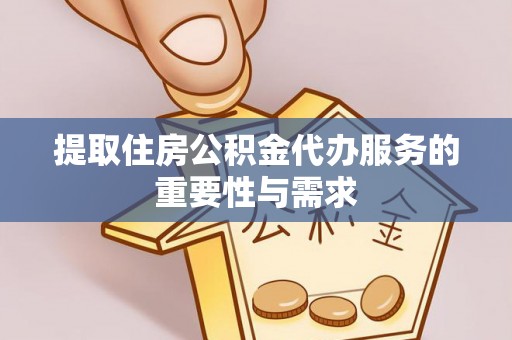 温县提取住房公积金代办服务的重要性与需求