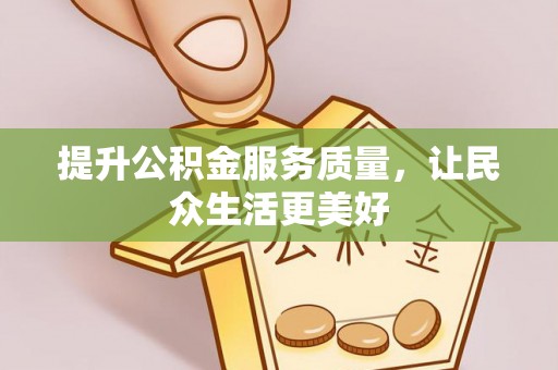 温县提升公积金服务质量，让民众生活更美好