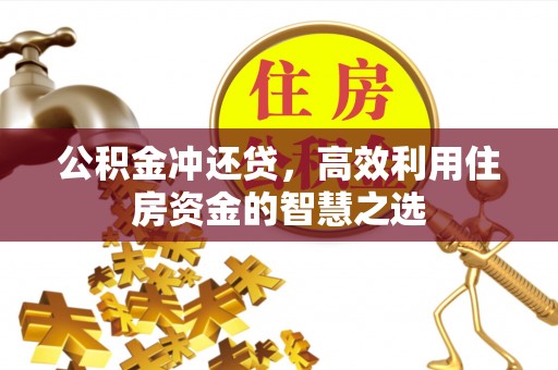 温县公积金冲还贷，高效利用住房资金的智慧之选