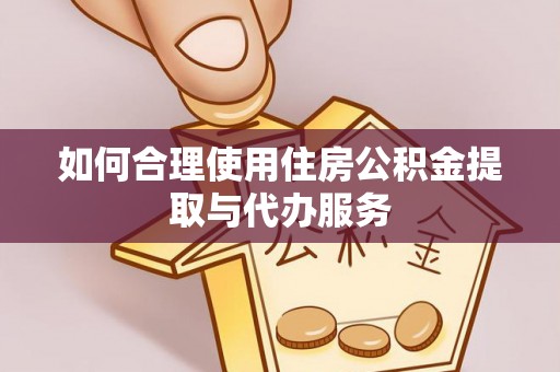 温县如何合理使用住房公积金提取与代办服务