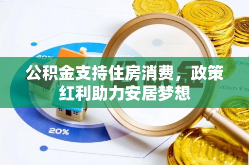 温县公积金支持住房消费，政策红利助力安居梦想
