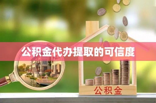 温县公积金代办提取的可信度