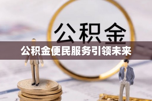 温县公积金便民服务引领未来
