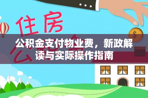 温县公积金支付物业费，新政解读与实际操作指南
