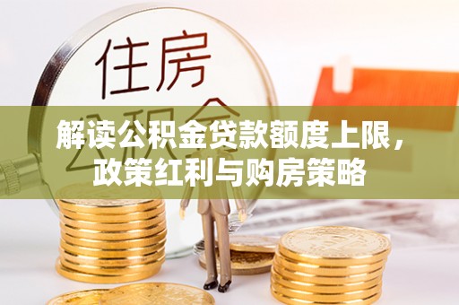 温县解读公积金贷款额度上限，政策红利与购房策略