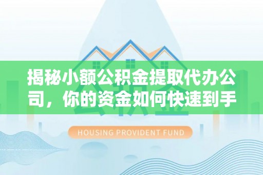 温县揭秘小额公积金提取代办公司，你的资金如何快速到手？