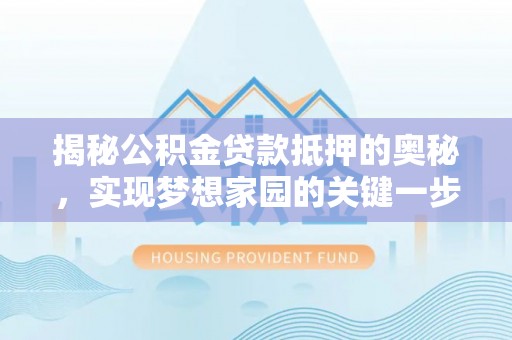 温县揭秘公积金贷款抵押的奥秘，实现梦想家园的关键一步