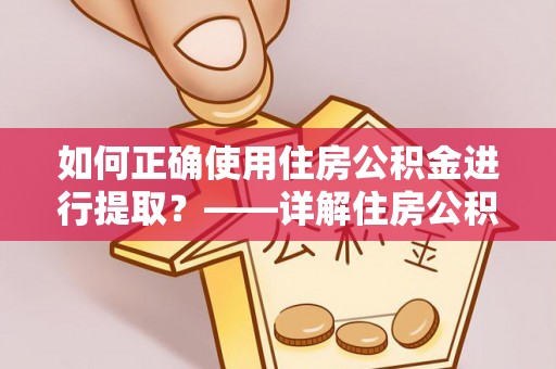 温县如何正确使用住房公积金进行提取？——详解住房公积金代办提取流程与注意事项