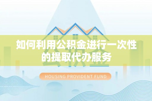 温县如何利用公积金进行一次性的提取代办服务