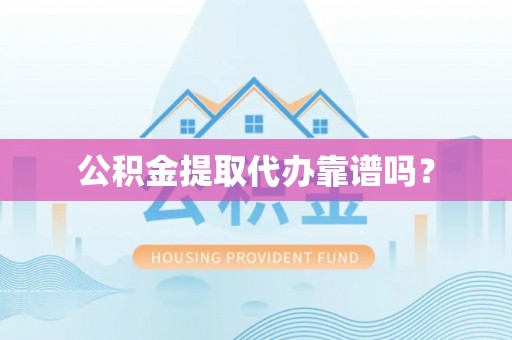 温县公积金提取代办靠谱吗？
