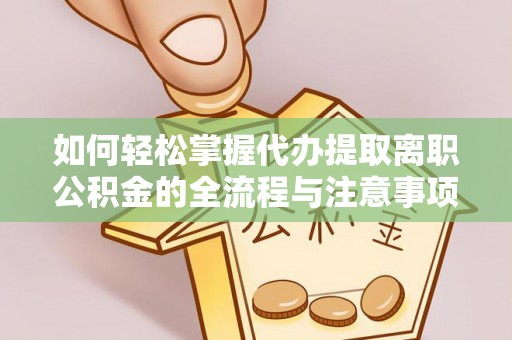 温县如何轻松掌握代办提取离职公积金的全流程与注意事项