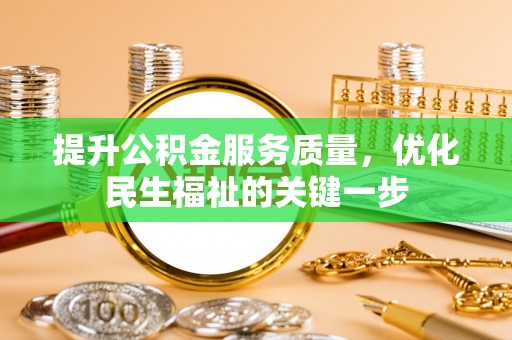 温县提升公积金服务质量，优化民生福祉的关键一步