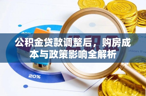 温县公积金贷款调整后，购房成本与政策影响全解析