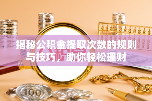 温县揭秘公积金提取次数的规则与技巧，助你轻松理财