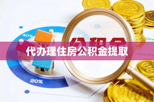 温县代办理住房公积金提取