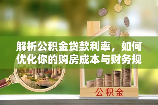 温县解析公积金贷款利率，如何优化你的购房成本与财务规划
