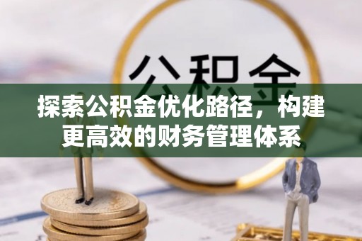 温县探索公积金优化路径，构建更高效的财务管理体系