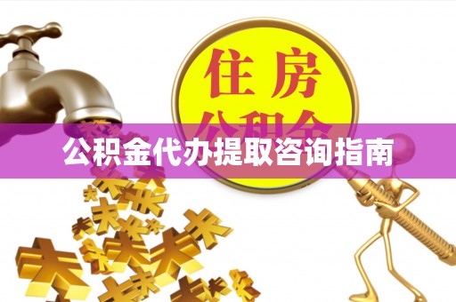 温县公积金代办提取咨询指南