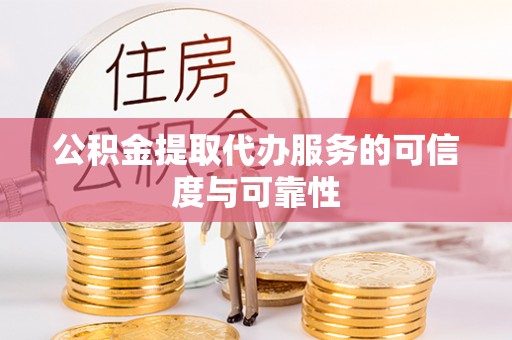 温县公积金提取代办服务的可信度与可靠性