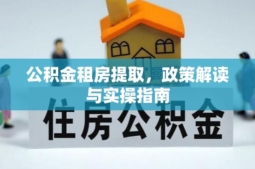 温县公积金租房提取，政策解读与实操指南